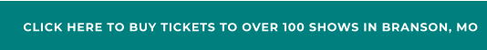 CLICK HERE TO BUY TICKETS TO OVER 100 SHOWS IN BRANSON, MO