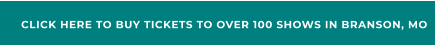 CLICK HERE TO BUY TICKETS TO OVER 100 SHOWS IN BRANSON, MO