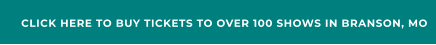 CLICK HERE TO BUY TICKETS TO OVER 100 SHOWS IN BRANSON, MO