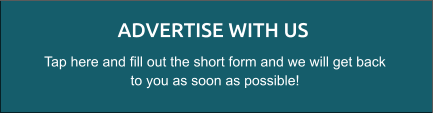 ADVERTISE WITH US Tap here and fill out the short form and we will get back to you as soon as possible!